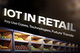 IoT in Retail: Overview of Key Use Cases, Technologies, Future Trends