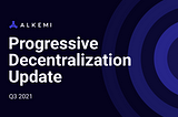 Alkemi Network Progressive Decentralization Update Q3 2021