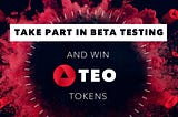 TAKE PART IN BETA TESTING AND WIN TEO TOKENS