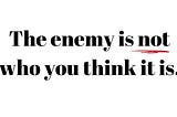 the enemy is not who you think it is blog graphic about hatred