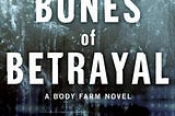 Bones of Betrayal, A Body Farm Novel