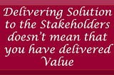 Why a delivered Solution may not always be a Value !