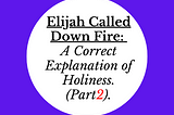 Elijah Called Down Fire: A Correct Explanation of Holiness. Part 2.