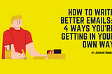 How to Write Better Emails: 4 Ways You’re Getting in Your Own Way