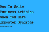 How To Write Business Articles When You Have Imposter Syndrome