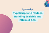 TypeScript and Node.js: Building Scalable and Efficient APIs — Part 1