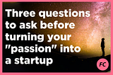 Three questions to ask before turning your “passion” into a startup