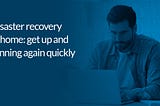 Disaster recovery at home: how to get up and running again quickly