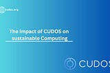 The impact of CUDOS on Sustainable Computing