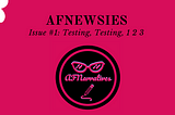 AFNEWSIES #1: Testing, Testing, 1 2 3