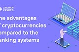 The advantages of cryptocurrencies compared to the banking systems