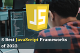 5 Best JavaScript Frameworks of 2022