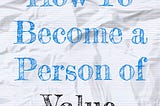 How to become a Person of Value