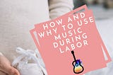 How and Why to Use Music During Labor and Delivery