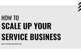 How To Scale Up Your Service Business