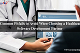 5 Common Pitfalls to Avoid When Choosing a Healthcare Software Development Partner
