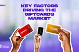 KEY FACTORS DRIVING THE GIFTCARDS MARKET.