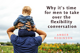 Why it’s time for men to take over the flexibility conversation