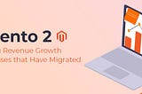 Magento 2: Increasing Revenue Growth in Businesses that Have Migrated