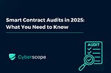 Smart Contract Audits in 2025: What You Need to Know