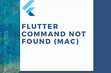 Flutter Command Not Found (Mac)
