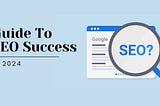 Unlocking SEO Success: A Comprehensive Guide for 2024