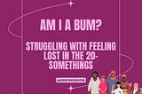 Am I a Bum? Struggling with feeling lost in the 20-somethings