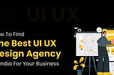How To Find The Best UI UX Design Agency In India For Your Business