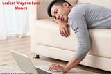 What are the Laziest Way To Earn Money From Home?What are the Laziest Way To Earn Money From Home?