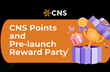 Things You Need to Know about CNS Points and the Pre-launch Reward Party