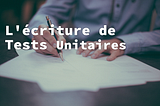 Comment écrire des Tests Unitaires de qualité mais surtout, utiles !