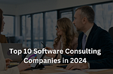 Top 10 Software Consulting Companies in 2024