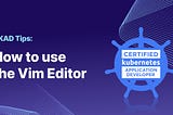 CKAD Exam Tips: How to Use the Vim Editor