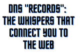 DNS Records: The Whispers That Connect You to the Web