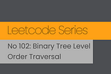 Leetcode Series. No 102: Binary Tree Level Order Traversal