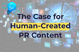 The Case for Human-Created PR Content and Why AI Falls Short