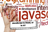 JavaScript is Dead, or Is It?