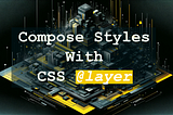 Compose Styles With CSS Layer at-rule