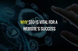 Why SEO Is Vital For A Website’s Success