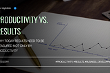 Productivity vs. Results. Why Today Results Need to be Measured Not Only by Productivity