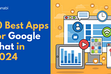 10 Best Apps for Google Chat to Enhancing Team Productivity in 2024