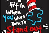 Why fit in when you were born to STAND OUT - Dr Seuss