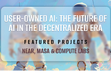 User-Owned AI: The Future of AI in the Decentralized Era with NEAR, Masa and Compute Labs