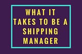 What it Takes to be a Shipping Manager