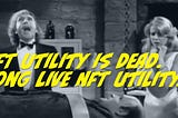 NFT Utility is Dead. Long Live NFT Utility