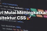 Mulai Lakukan Ini untuk Meningkatkan Arsitektur CSS Anda