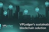 VPLedger’s Sustainable Blockchain Solution Helps Answer the Problems of our Unsustainable…