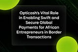 Opticash’s Vital Role in Enabling Swift and Secure Global Payments for African Entrepreneurs in…