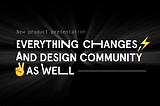 Everything changes and design community as well ⚡