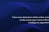 Fake news detection within online social media using supervised artificial intelligence algorithms